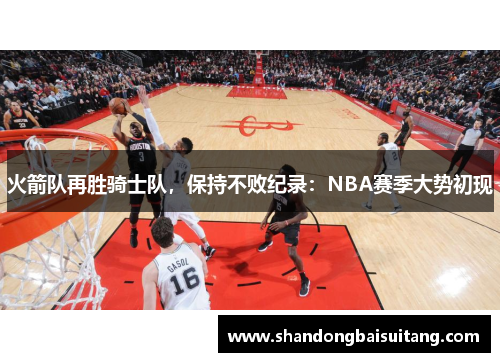 火箭队再胜骑士队，保持不败纪录：NBA赛季大势初现